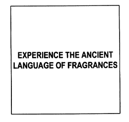 EXPERIENCE THE ANCIENT LANGUAGE OF FRAGRANCES trademark