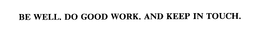 BE WELL. DO GOOD WORK.  AND KEEP IN TOUCH. trademark
