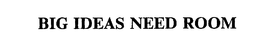 BIG IDEAS NEED ROOM trademark