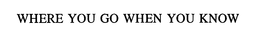 WHERE YOU GO WHEN YOU KNOW trademark