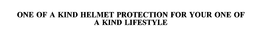 ONE OF A KIND HELMET PROTECTION FOR YOUR ONE OF A KIND LIFESTYLE trademark