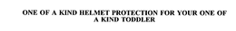 ONE OF A KIND HELMET PROTECTION FOR YOUR ONE OF A KIND TODDLER trademark