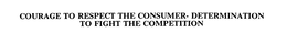 COURAGE TO RESPECT THE CONSUMER- DETERMINATION TO FIGHT THE COMPETITION trademark