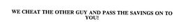 WE CHEAT THE OTHER GUY AND PASS THE SAVINGS ON TO YOU! trademark