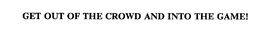 GET OUT OF THE CROWD AND INTO THE GAME! trademark