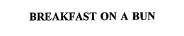 BREAKFAST ON A BUN trademark