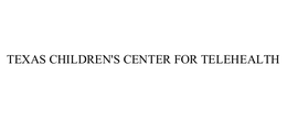 TEXAS CHILDREN'S CENTER FOR TELEHEALTH trademark
