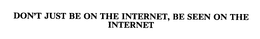 DON'T JUST BE ON THE INTERNET, BE SEEN ON THE INTERNET trademark