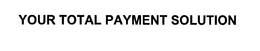 YOUR TOTAL PAYMENT SOLUTION trademark