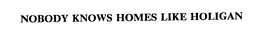 NOBODY KNOWS HOMES LIKE HOLIGAN trademark