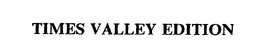 TIMES VALLEY EDITION trademark