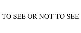 TO SEE OR NOT TO SEE trademark