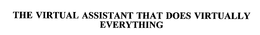 THE VIRTUAL ASSISTANT THAT DOES VIRTUALLY EVERYTHING trademark