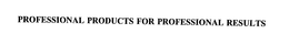 PROFESSIONAL PRODUCTS FOR PROFESSIONAL RESULTS trademark