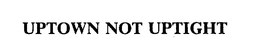 UPTOWN NOT UPTIGHT trademark