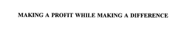 MAKING A PROFIT WHILE MAKING A DIFFERENCE trademark