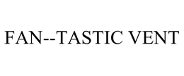 FAN--TASTIC VENT trademark