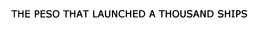 THE PESO THAT LAUNCHED A THOUSAND SHIPS trademark