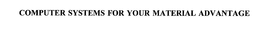 COMPUTER SYSTEMS FOR YOUR MATERIAL ADVANTAGE trademark