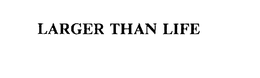 LARGER THAN LIFE trademark