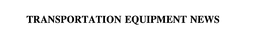 TRANSPORTATION EQUIPMENT NEWS trademark