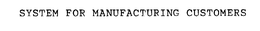 SYSTEM FOR MANUFACTURING CUSTOMERS trademark