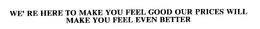 WE' RE HERE TO MAKE YOU FEEL GOOD OUR PRICES WILL MAKE YOU FEEL EVEN BETTER trademark
