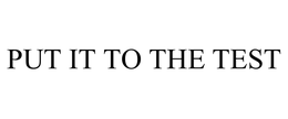 PUT IT TO THE TEST trademark