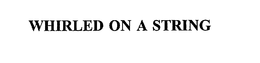 WHIRLED ON A STRING trademark