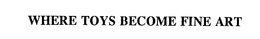 WHERE TOYS BECOME FINE ART trademark