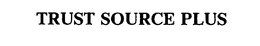 TRUST SOURCE PLUS trademark