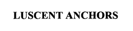 LUSCENT ANCHORS trademark