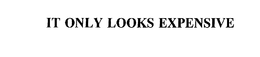 IT ONLY LOOKS EXPENSIVE trademark