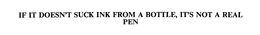 IF IT DOESN'T SUCK INK FROM A BOTTLE, IT'S NOT A REAL PEN trademark