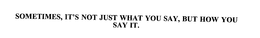 SOMETIMES, IT'S NOT JUST WHAT YOU SAY, BUT HOW YOU SAY IT. trademark