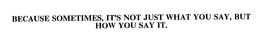 BECAUSE SOMETIMES, IT'S NOT JUST WHAT YOU SAY, BUT HOW YOU SAY IT. trademark