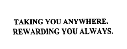 TAKING YOU ANYWHERE.  REWARDING YOU ALWAYS. trademark