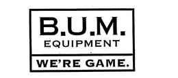 B.U.M. EQUIPMENT WE'RE GAME. trademark
