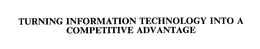 TURNING INFORMATION TECHNOLOGY INTO A COMPETITIVE ADVANTAGE trademark