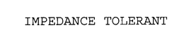 IMPEDANCE TOLERANT trademark