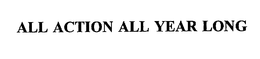 ALL ACTION ALL YEAR LONG trademark