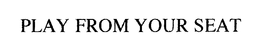 PLAY FROM YOUR SEAT trademark