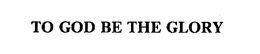 TO GOD BE THE GLORY trademark