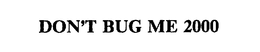 DON'T BUG ME 2000 trademark