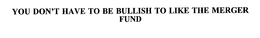 YOU DON'T HAVE TO BE BULLISH TO LIKE THE MERGER FUND trademark