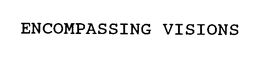 ENCOMPASSING VISIONS trademark
