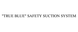 "TRUE BLUE" SAFETY SUCTION SYSTEM trademark