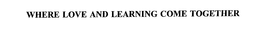 WHERE LOVE AND LEARNING COME TOGETHER trademark