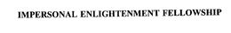 IMPERSONAL ENLIGHTENMENT FELLOWSHIP trademark