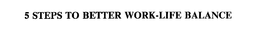 5 STEPS TO BETTER WORK-LIFE BALANCE trademark